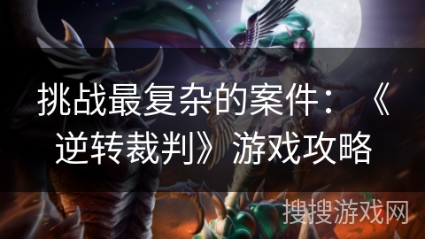 挑战最复杂的案件：《逆转裁判》游戏攻略