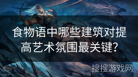 食物语中哪些建筑对提高艺术氛围最关键？