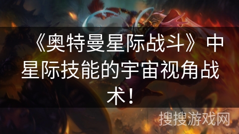 《奥特曼星际战斗》中星际技能的宇宙视角战术！