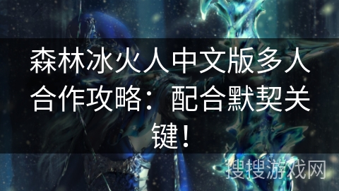 森林冰火人中文版多人合作攻略:配合默契关键! 森林冰火人中文版多人合作攻略:配合默契关键!