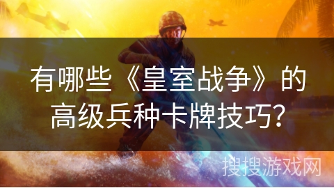 有哪些《皇室战争》的高级兵种卡牌技巧？