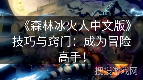 《森林冰火人中文版》技巧与窍门:成为冒险高手! 《森林冰火人中文版》技巧与窍门:成为冒险高手!