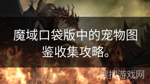 魔域口袋版中的宠物图鉴收集攻略。