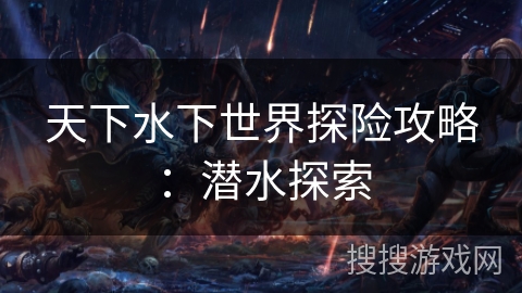 天下水下世界探险攻略：潜水探索