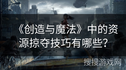 《创造与魔法》中的资源掠夺技巧有哪些？