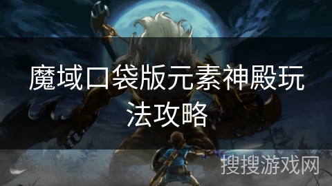 魔域口袋版元素神殿玩法攻略