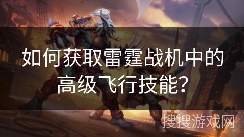 如何获取雷霆战机中的高级飞行技能？