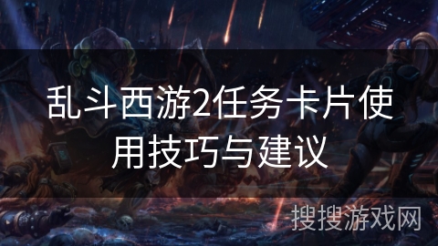 乱斗西游2任务卡片使用技巧与建议