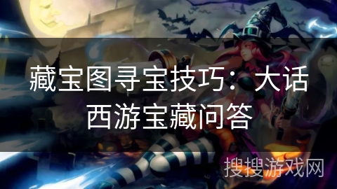 藏宝图寻宝技巧：大话西游宝藏问答