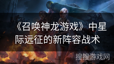 《召唤神龙游戏》中星际远征的新阵容战术