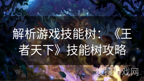 解析游戏技能树：《王者天下》技能树攻略