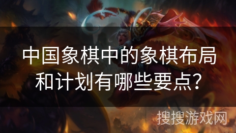 中国象棋中的象棋布局和计划有哪些要点？