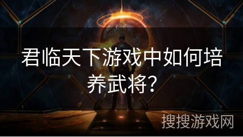 君临天下游戏中如何培养武将？