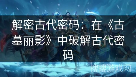 解密古代密码：在《古墓丽影》中破解古代密码