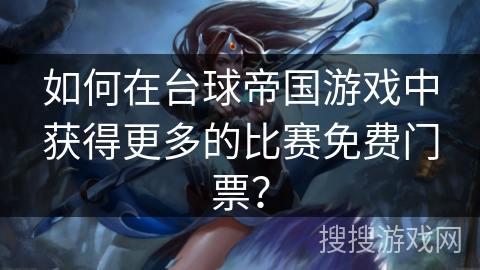 如何在台球帝国游戏中获得更多的比赛免费门票？