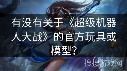 有没有关于《超级机器人大战》的官方玩具或模型？