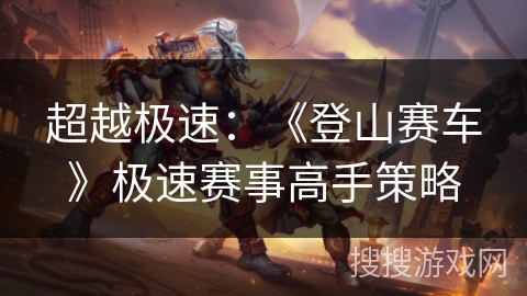 超越极速：《登山赛车》极速赛事高手策略