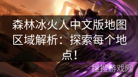 森林冰火人中文版地图区域解析：探索每个地点！