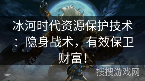 冰河时代资源保护技术:隐身战术,有效保卫财富! 冰河时代资源保护技术:隐身战术,有效保卫财富!