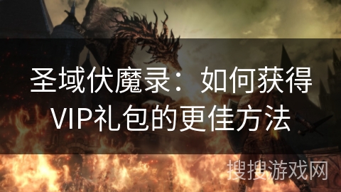 圣域伏魔录：如何获得VIP礼包的更佳方法