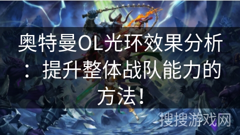 奥特曼OL光环效果分析：提升整体战队能力的方法！