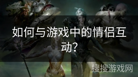 如何与游戏中的情侣互动？