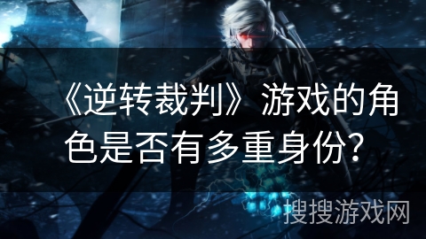 《逆转裁判》游戏的角色是否有多重身份？