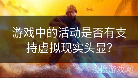 游戏中的活动是否有支持虚拟现实头显？
