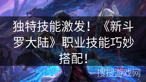 独特技能激发！《新斗罗大陆》职业技能巧妙搭配！