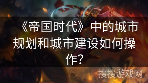 《帝国时代》中的城市规划和城市建设如何操作？