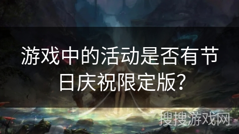 游戏中的活动是否有节日庆祝限定版? 游戏中的活动是否有节日庆祝限定版?