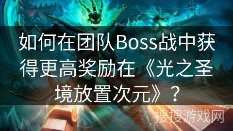 如何在团队Boss战中获得更高奖励在《光之圣境放置次元》？