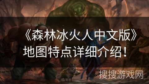 《森林冰火人中文版》地图特点详细介绍！