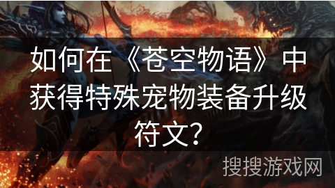 如何在《苍空物语》中获得特殊宠物装备升级符文？