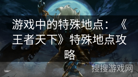 游戏中的特殊地点：《王者天下》特殊地点攻略