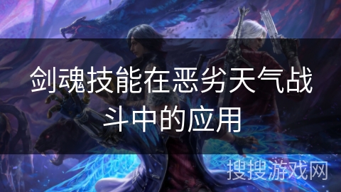 剑魂技能在恶劣天气战斗中的应用