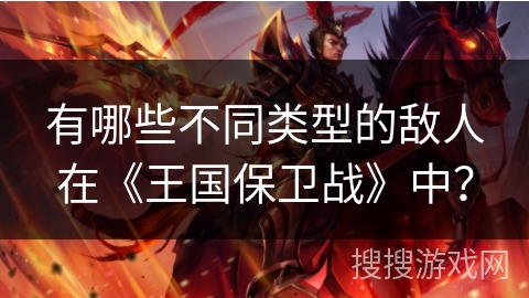 有哪些不同类型的敌人在《王国保卫战》中？