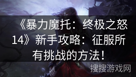 《暴力魔托：终极之怒14》新手攻略：征服所有挑战的方法！