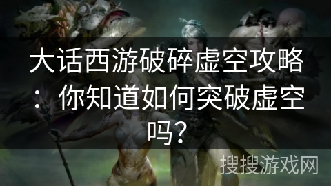 大话西游破碎虚空攻略：你知道如何突破虚空吗？