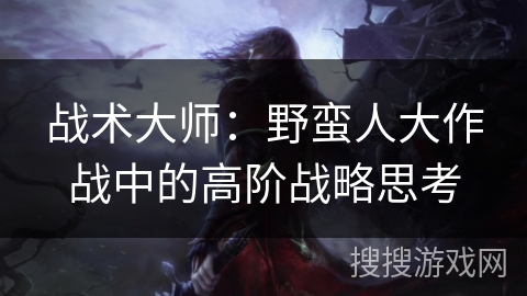 战术大师：野蛮人大作战中的高阶战略思考