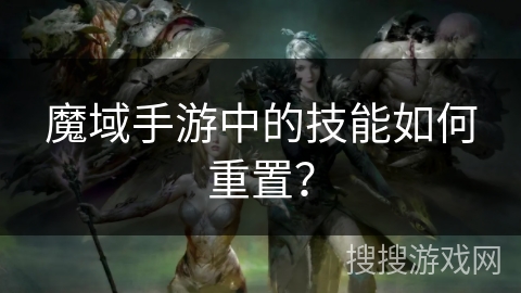 魔域手游中的技能如何重置？
