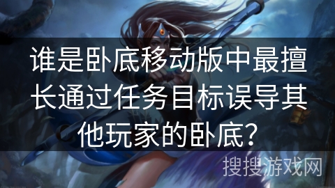 谁是卧底移动版中最擅长通过任务目标误导其他玩家的卧底？