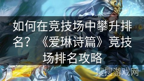 如何在竞技场中攀升排名?《爱琳诗篇》竞技场排名攻略 如何在竞技场中攀升排名?《爱琳诗篇》竞技场排名攻略