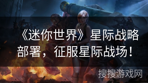 《迷你世界》星际战略部署，征服星际战场！