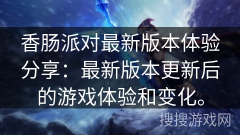 香肠派对最新版本体验分享:最新版本更新后的游戏体验和变化。 香肠派对最新版本体验分享:最新版本更新后的游戏体验和变化。