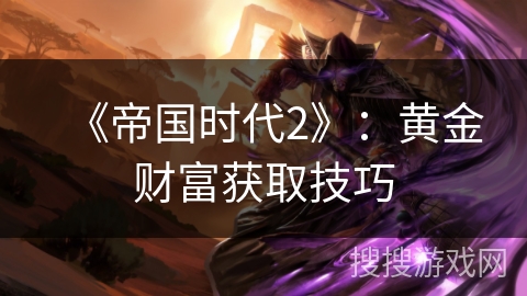 《帝国时代2》：黄金财富获取技巧
