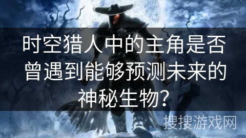 时空猎人中的主角是否曾遇到能够预测未来的神秘生物？