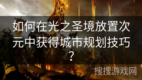 如何在光之圣境放置次元中获得城市规划技巧? 如何在光之圣境放置次元中获得城市规划技巧?