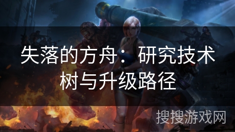 失落的方舟：研究技术树与升级路径