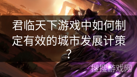 君临天下游戏中如何制定有效的城市发展计策？